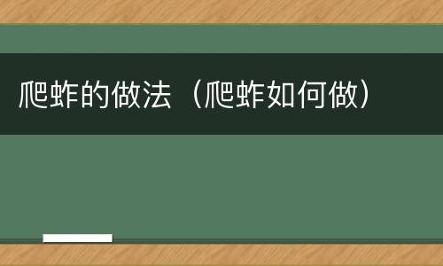 爬蚱的做法（爬蚱如何做）