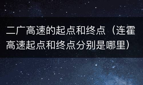二广高速的起点和终点（连霍高速起点和终点分别是哪里）