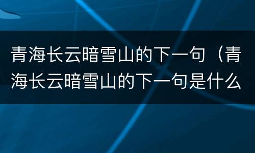 青海长云暗雪山的下一句（青海长云暗雪山的下一句是什么）