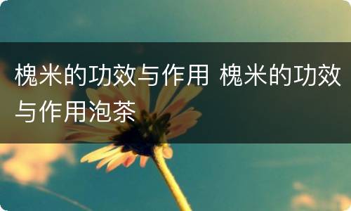 槐米的功效与作用 槐米的功效与作用泡茶