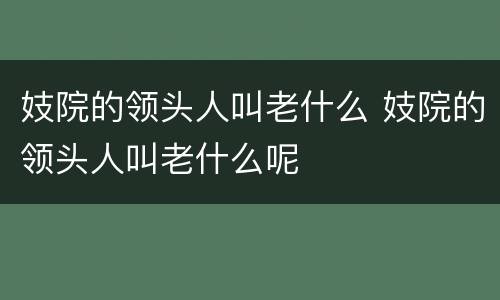 妓院的领头人叫老什么 妓院的领头人叫老什么呢