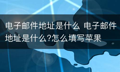 电子邮件地址是什么 电子邮件地址是什么?怎么填写苹果