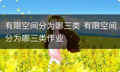 有限空间分为哪三类 有限空间分为哪三类作业