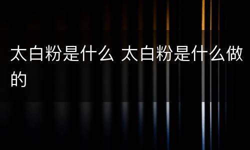 太白粉是什么 太白粉是什么做的