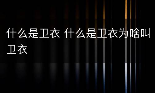 什么是卫衣 什么是卫衣为啥叫卫衣