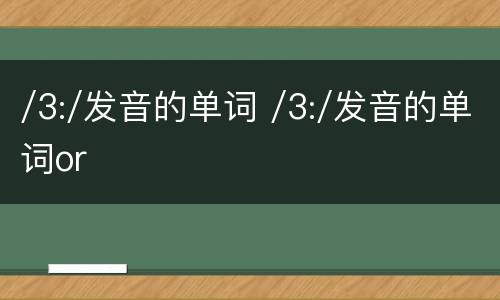 /3:/发音的单词 /3:/发音的单词or