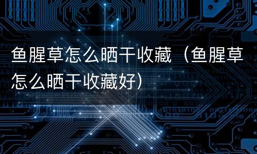 鱼腥草怎么晒干收藏（鱼腥草怎么晒干收藏好）