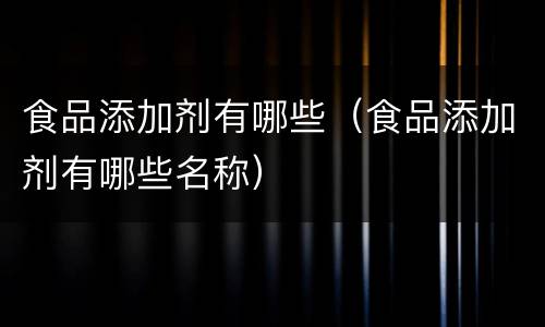 食品添加剂有哪些（食品添加剂有哪些名称）