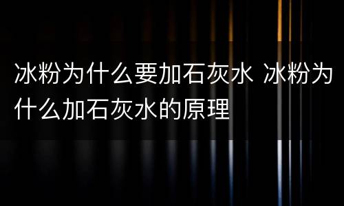 冰粉为什么要加石灰水 冰粉为什么加石灰水的原理