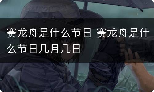 赛龙舟是什么节日 赛龙舟是什么节日几月几日