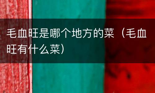 毛血旺是哪个地方的菜（毛血旺有什么菜）