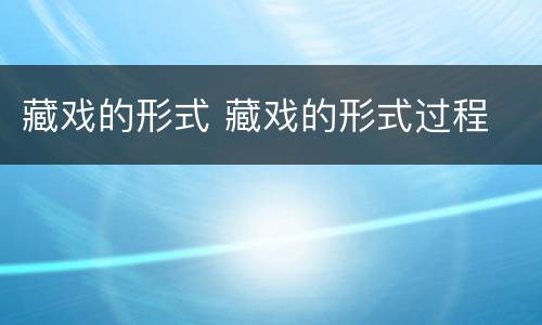 藏戏的形式 藏戏的形式过程