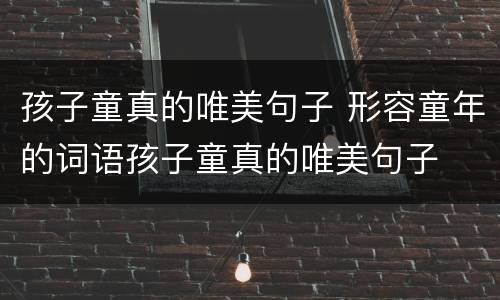 孩子童真的唯美句子 形容童年的词语孩子童真的唯美句子