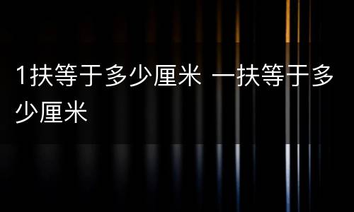 1扶等于多少厘米 一扶等于多少厘米