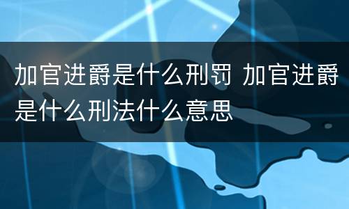 加官进爵是什么刑罚 加官进爵是什么刑法什么意思