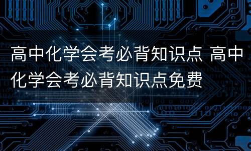 高中化学会考必背知识点 高中化学会考必背知识点免费