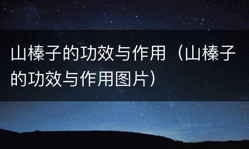 山榛子的功效与作用（山榛子的功效与作用图片）
