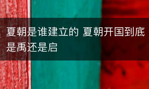 夏朝是谁建立的 夏朝开国到底是禹还是启