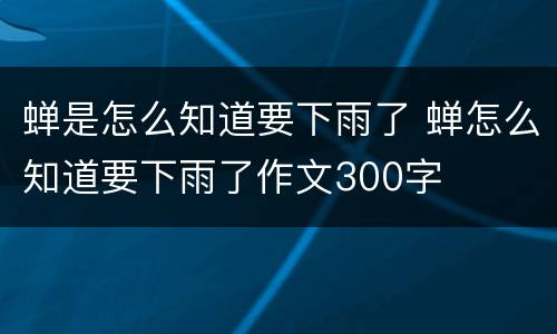 蝉是怎么知道要下雨了 蝉怎么知道要下雨了作文300字