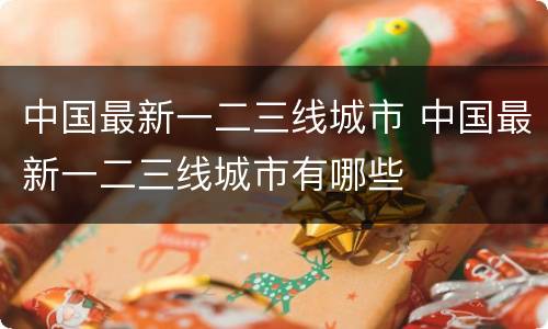中国最新一二三线城市 中国最新一二三线城市有哪些