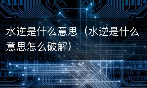 水逆是什么意思（水逆是什么意思怎么破解）