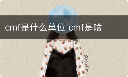 cmf是什么单位 cmf是啥