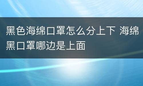 黑色海绵口罩怎么分上下 海绵黑口罩哪边是上面