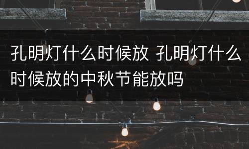 孔明灯什么时候放 孔明灯什么时候放的中秋节能放吗