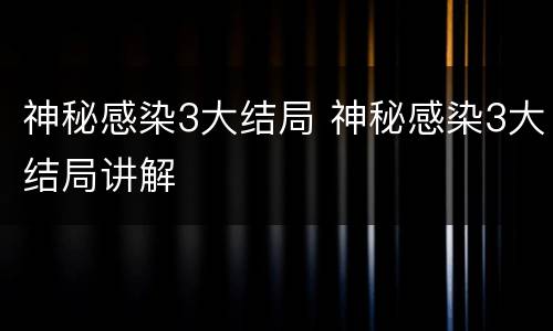 神秘感染3大结局 神秘感染3大结局讲解