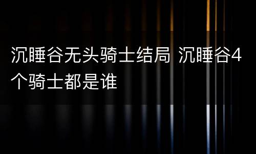 沉睡谷无头骑士结局 沉睡谷4个骑士都是谁