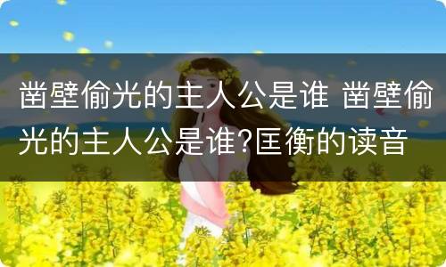 凿壁偷光的主人公是谁 凿壁偷光的主人公是谁?匡衡的读音