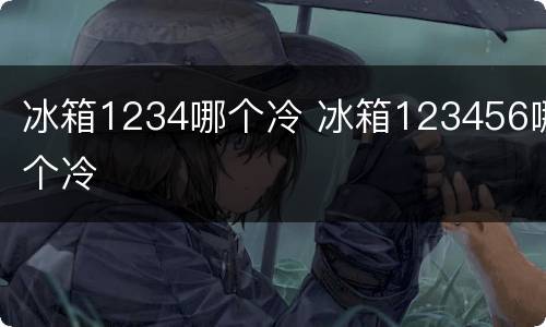 冰箱1234哪个冷 冰箱123456哪个冷