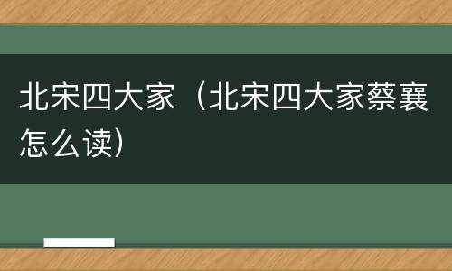 北宋四大家（北宋四大家蔡襄怎么读）