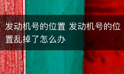 发动机号的位置 发动机号的位置乱掉了怎么办