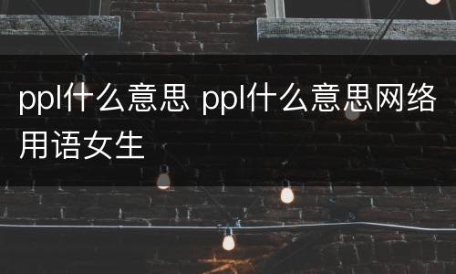 ppl什么意思 ppl什么意思网络用语女生