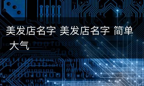 美发店名字 美发店名字 简单 大气