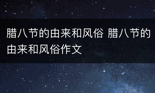 腊八节的由来和风俗 腊八节的由来和风俗作文