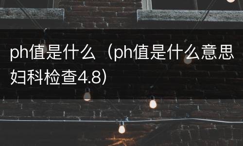 ph值是什么（ph值是什么意思妇科检查4.8）