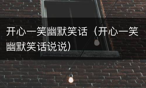 开心一笑幽默笑话（开心一笑幽默笑话说说）
