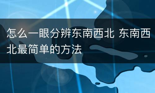 怎么一眼分辨东南西北 东南西北最简单的方法