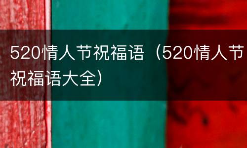 520情人节祝福语（520情人节祝福语大全）