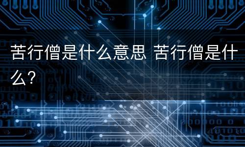 苦行僧是什么意思 苦行僧是什么?