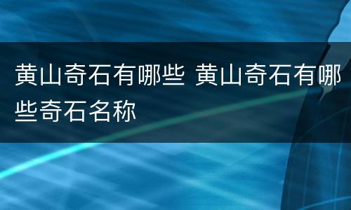 黄山奇石有哪些 黄山奇石有哪些奇石名称
