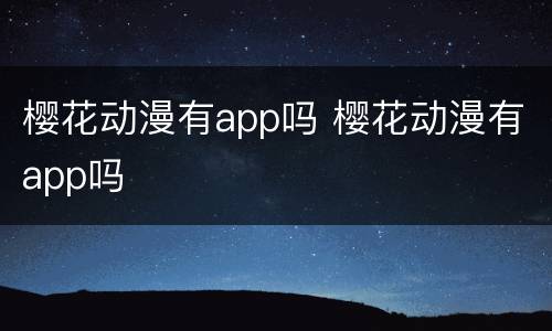 樱花动漫有app吗 樱花动漫有app吗