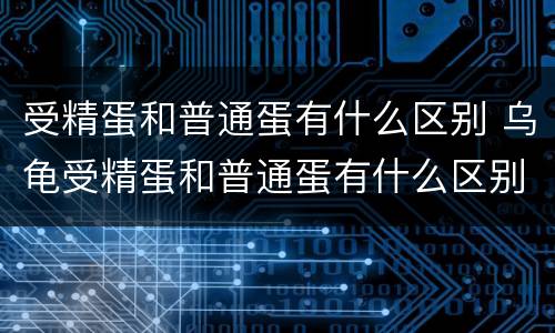 受精蛋和普通蛋有什么区别 乌龟受精蛋和普通蛋有什么区别