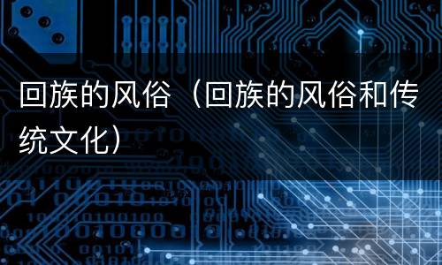 回族的风俗（回族的风俗和传统文化）
