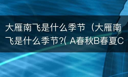 大雁南飞是什么季节（大雁南飞是什么季节?( A春秋B春夏C秋冬）