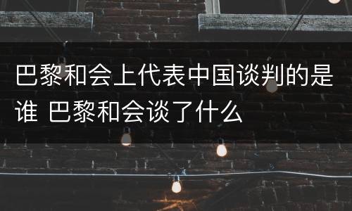 巴黎和会上代表中国谈判的是谁 巴黎和会谈了什么