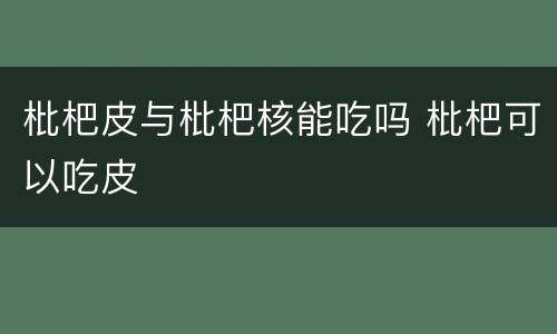 枇杷皮与枇杷核能吃吗 枇杷可以吃皮
