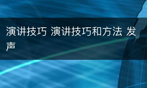 演讲技巧 演讲技巧和方法 发声